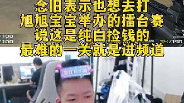 念旧表示也想去打旭旭宝宝举办的擂台赛，说这是纯白捡钱的，最难的一关就是进频道。
