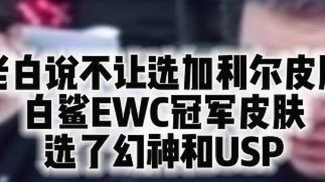 老白说不让选加利尔皮肤 白鲨EWC冠军皮肤选了幻神和USP