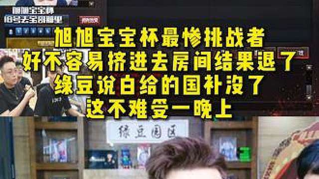 旭旭宝宝杯最惨挑战者，好不容易挤进去结果退了 ，绿豆直言白给的国补没了，这不得难受一晚上