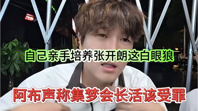 阿布声称集梦会长活该受罪，亲手培养张开朗白眼狼