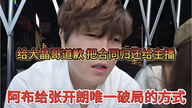 阿布给张开朗唯一破局方式，给大晶哥道歉，把合同归还主播
