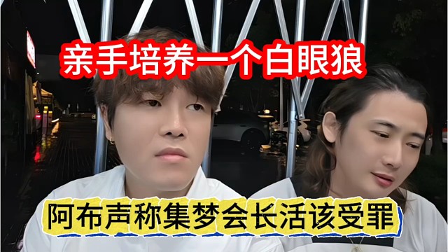 阿布声称集梦会长活该受罪，亲手培养一个白眼狼