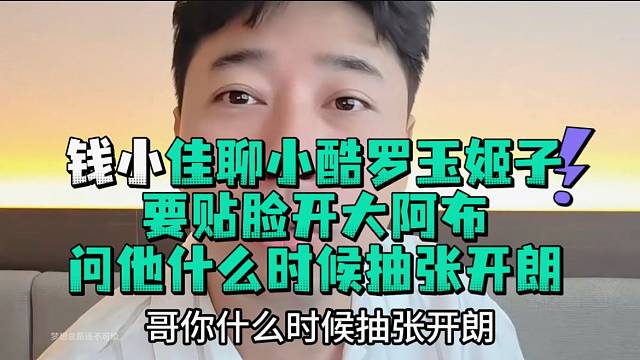 钱小佳聊小酷罗玉姬子要贴脸开大问阿布什么时候抽张开郎