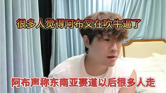 阿布声称东南亚赛道以后很多人走，你们老觉得我在吹牛