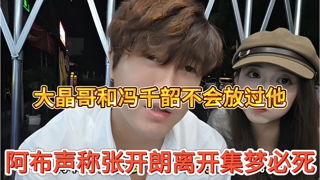 阿布声称张开朗离开集梦必死，大晶哥和冯千韶会收拾他