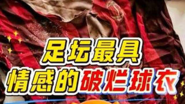 “足坛感动瞬间！这或许是足坛历史上最具情感的“破烂”球衣！”