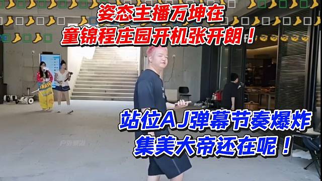 姿态主播万坤在童锦程庄园开机张开朗！站位AJ弹幕节奏爆炸集美大帝还在呢