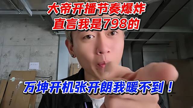 大帝开播节奏爆炸！直言我是798的！万坤开机张开朗我暖不到
