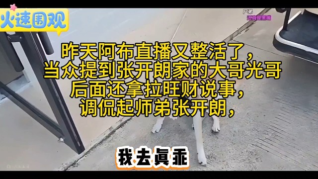 昨天阿布直播又整活了，当众提到张开朗家的大哥光哥，暗戳戳质疑是公会号。后面还拿旺财比喻张开朗