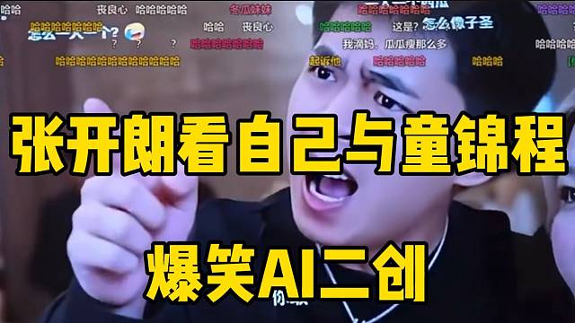 张开朗看自己与童锦程爆笑AI二创，这是真炸裂啊！