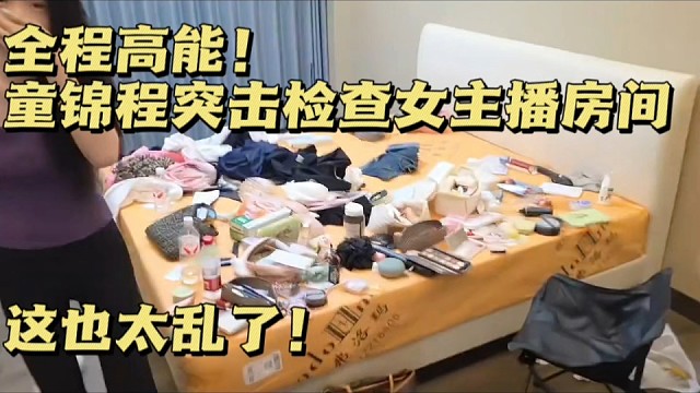 全程高能！童锦程突击检查女主播房间，私密细节直接曝光