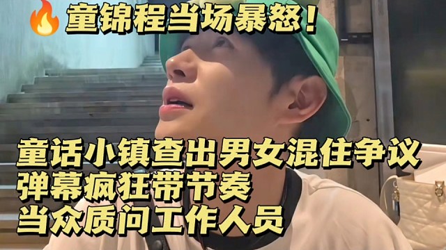 童锦程当场暴怒！童话小镇爆出男女混住争议，弹幕疯狂带节奏，当众质问工作人员