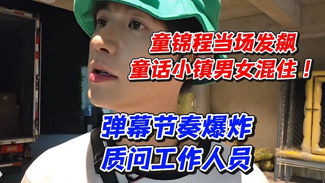 童锦程当场发飙！童话小镇男女混住！弹幕节奏爆炸质问工作人员
