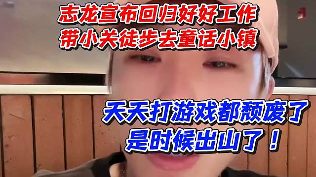 志龙宣布回归好好工作！带小关徒步去童话小镇！天天打游戏都颓废了是时候出山了