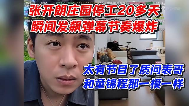 张开朗庄园停工20多天！瞬间发飙弹幕节奏爆炸！太有节目了质问表哥和童锦程那一模一样