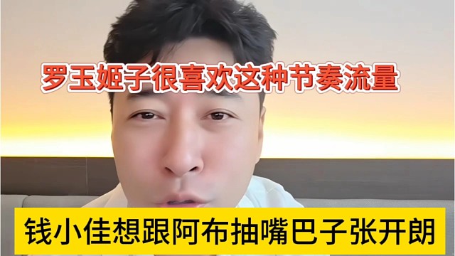 钱小佳想跟阿布扇嘴巴子张开朗，姬子很喜欢这种节奏流量