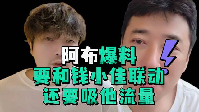 阿布爆料要和钱小佳联动还要吸他流量
