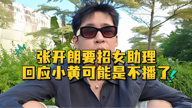 张开朗要招女助理回应小黄可能是不播了