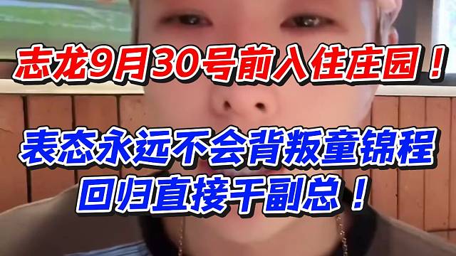 志龙9月30号前入住庄园！表态永远不会背叛童锦程回归直接干副总