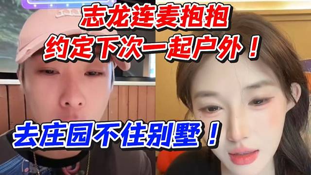 志龙连麦抱抱约定一起户外！去庄园不住别墅
