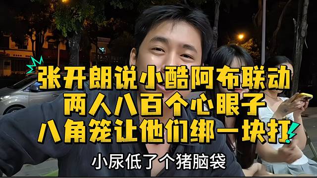 张开朗回应打八角笼说小酷阿布联动两人八百个心眼子