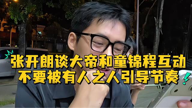 张开朗谈大帝和童锦程互动不要被有人之人引导节奏