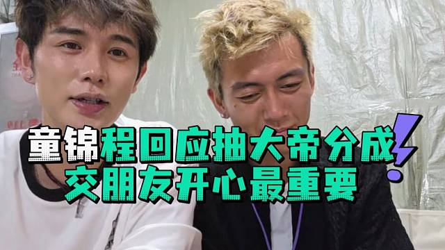 童锦程回应抽大帝分成交朋友开心最重要