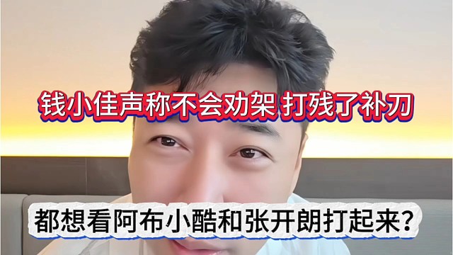 都想看阿布小酷和张开朗打起来？钱小佳声称不会劝架，打残了补刀