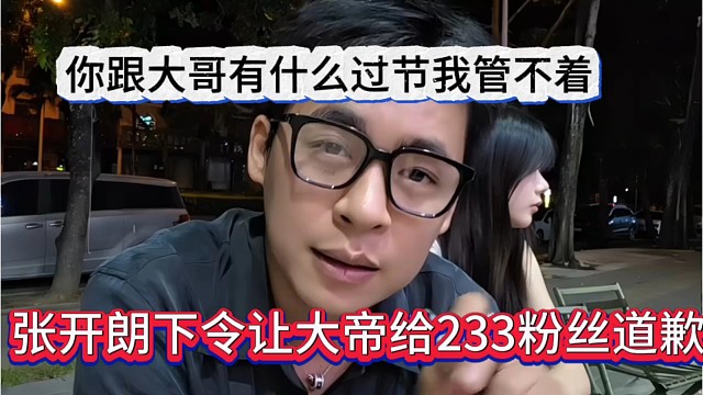 张开朗下令大帝给233粉丝道歉，你跟大哥有什么过节我管不着