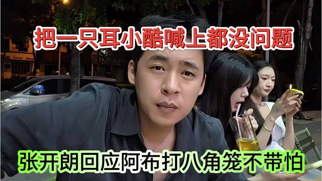 张开朗回应阿布打边角料不带怕的，把一只耳小酷喊上都行