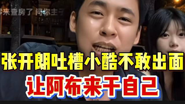 张开朗吐槽小酷不敢出面，却让阿布来干自己！