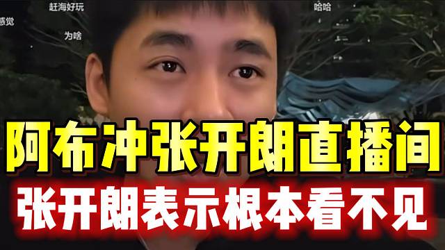 阿布冲张开朗直播间，张开朗表示根本看不见弹幕！
