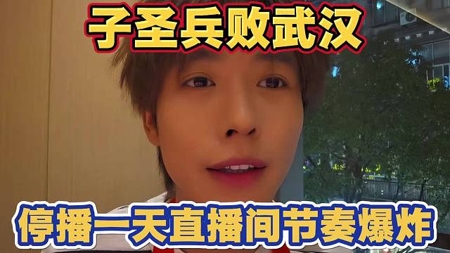 子圣兵败武汉 取消面试主播 停播休息一天 直播间节奏爆炸