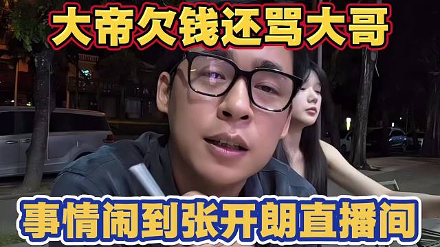 大帝欠大哥钱 还骂大哥 事情闹到张开朗直播间 爆发节奏 张开朗生气让大帝道歉