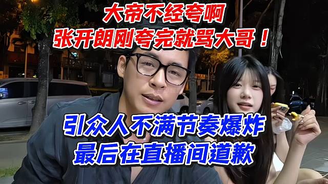 大帝不经夸啊！张开朗刚夸完就骂大哥！引众人不满节奏爆炸最后在直播间道歉