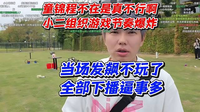 童锦程不在是真不行啊！小二组织游戏节奏爆炸！当场发飙不玩了全部下播逼事多