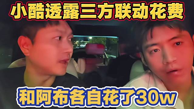 小酷透露三方联动花费 小酷和阿布各自都花了30w