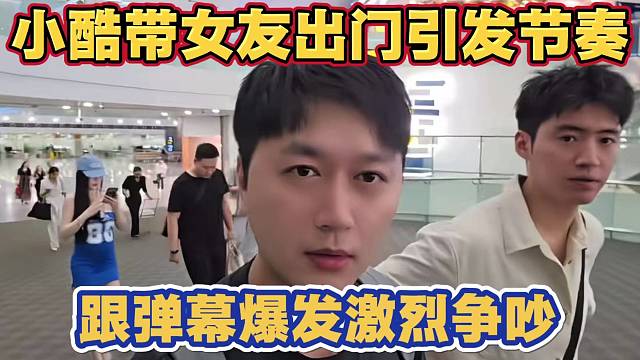 小酷带富婆女友出门引发节奏 跟弹幕爆发激烈争吵 称粉丝多管闲事