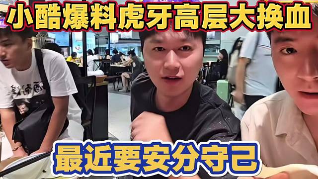 小酷爆料虎牙高层大换血 换了很多人 最近要安分守己一点