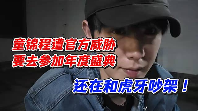 童锦程遭官方威胁！要去参加年度盛典？还在和虎牙吵架