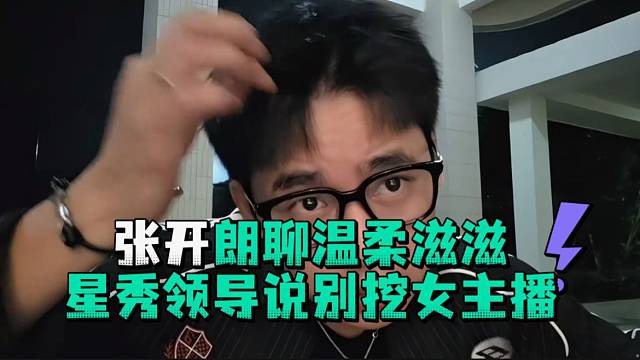 张开郎聊温柔滋滋星秀领导说别挖女主播