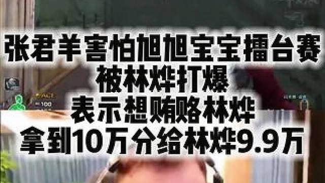 张君羊害怕旭旭宝宝擂台赛被林烨打爆 表示想贿赂林烨 拿到10万分给林烨9.9万