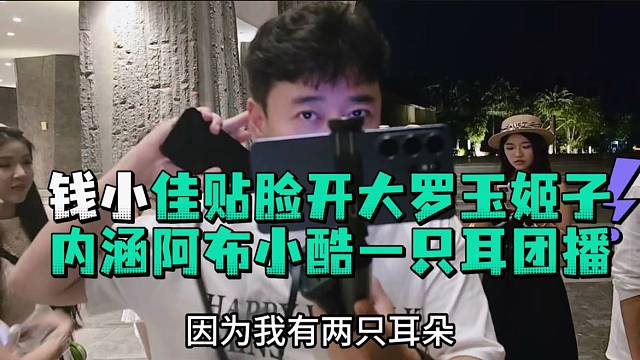 钱小佳贴脸开大罗玉姬子内涵阿布小酷一只耳团播