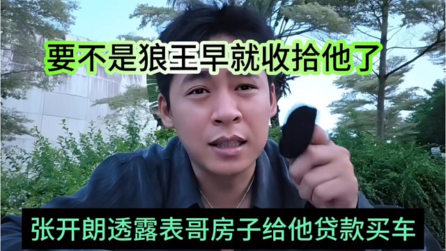 张开朗透露表哥房子给他贷款买车，要不是狼王早收拾他了