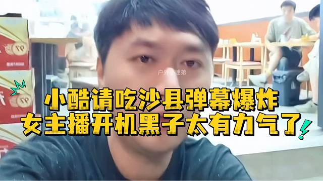 小酷请吃沙县弹幕爆炸女主播开机黑子太有力气了