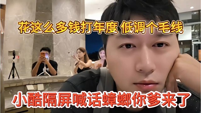 小酷隔屏喊话蟑螂你爹来了，花这么多钱打年度，低调毛线