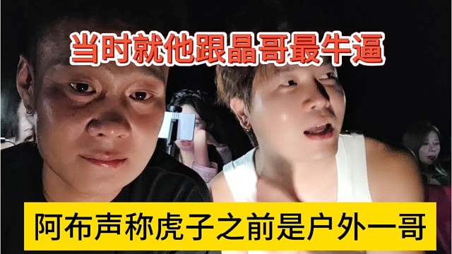 阿布当场虎子是户外一哥，当时他跟晶哥最牛逼