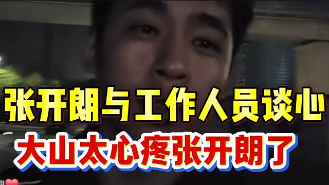 张开朗与工作人员谈心，大山表示太心疼真可怜了！
