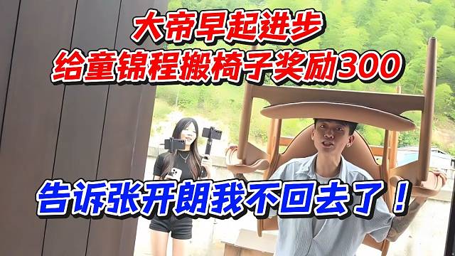 大帝早起进步！给童锦程搬椅子奖励300！告诉张开朗我不回去了