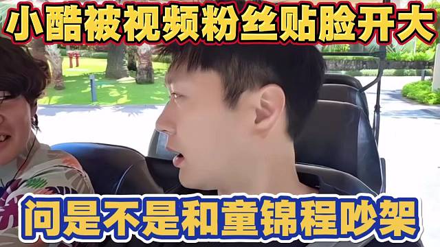 小酷被视频粉丝贴脸开大 问跟童锦程吵架是不是真的 小酷回答都是演的 现实朋友一家人